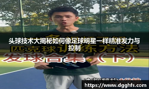 头球技术大揭秘如何像足球明星一样精准发力与控制