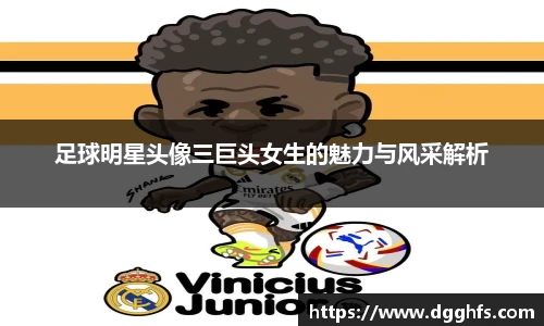 足球明星头像三巨头女生的魅力与风采解析